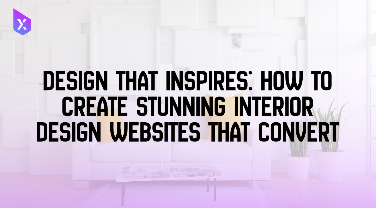 Design That Inspires: How to Create Stunning Interior Design Websites That Convert